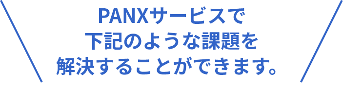 PANXサービスで下記のような課題を解決することができます。